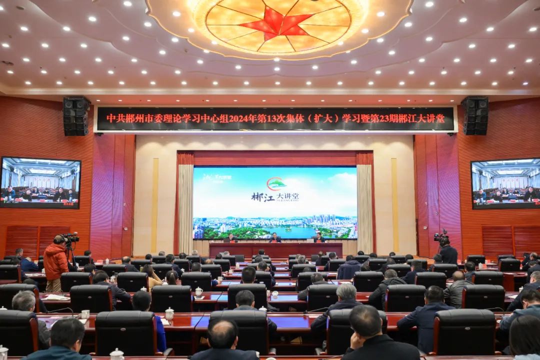 郴州市委理论学习中心组2024年第13次集体（扩大）学习暨第23期郴江大讲堂举行