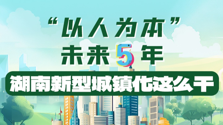 政策簡(jiǎn)讀丨“以人為本” 未來5年湖南新型城鎮(zhèn)化這么干