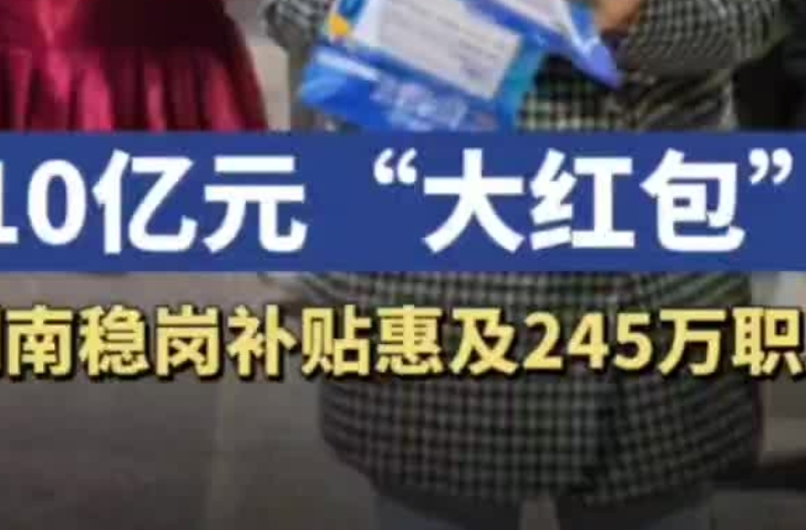 10億“大紅包”！湖南發(fā)放穩(wěn)崗補(bǔ)貼惠及245萬職工