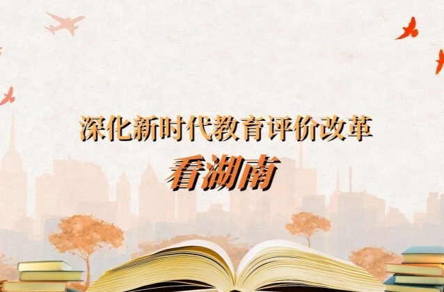 64个！2024年湖南深化新时代教育评价改革省级典型案例出炉