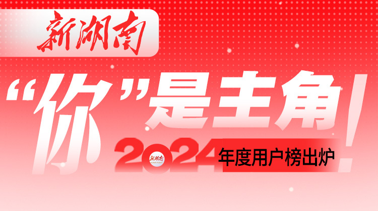 “你”是主角！新湖南2024年度用户榜出炉