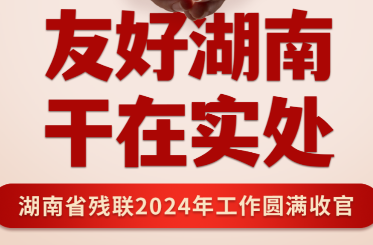 友好湖南 干在實處 | 湖南省殘聯(lián)2024年工作圓滿收官