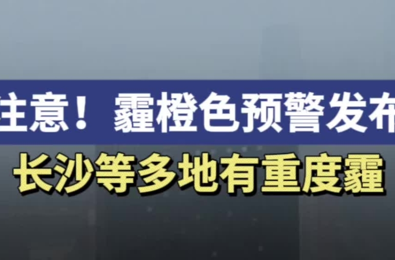 注意！湖南发布霾橙色预警，长沙等多地有重度霾