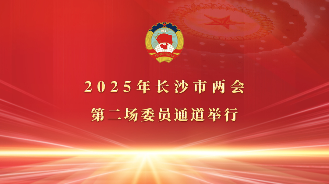 直播丨2025年長沙市兩會第二場委員通道舉行