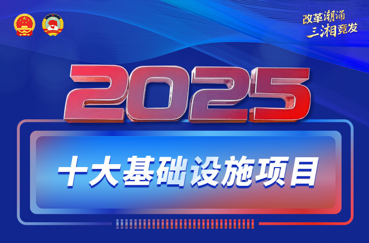 海報丨2025年，湖南將重點抓好這十大基礎設施項目