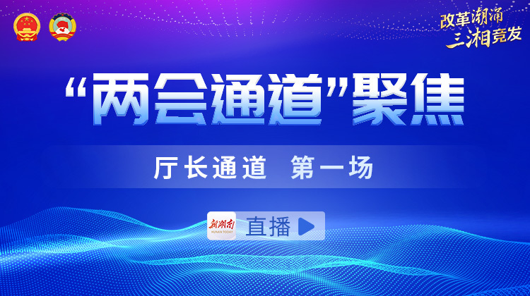 直播回顾丨2025湖南两会“厅长通道”第一场