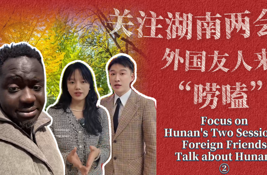 关注湖南两会 外国朋友来唠嗑 Focus on Hunan’s Two Sessions: Foreign Friends Talk about Hunan ②