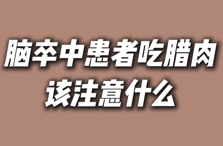 @脑卒中患者：春节快到啦！腊肉好吃，但要少吃哦！