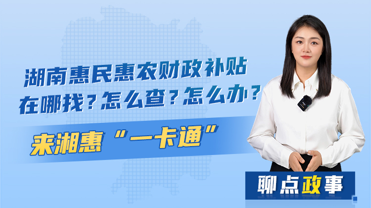 聊点政事 | 湖南惠民惠农财政补贴在哪找？怎么查？怎么办？来湘惠“一卡通”