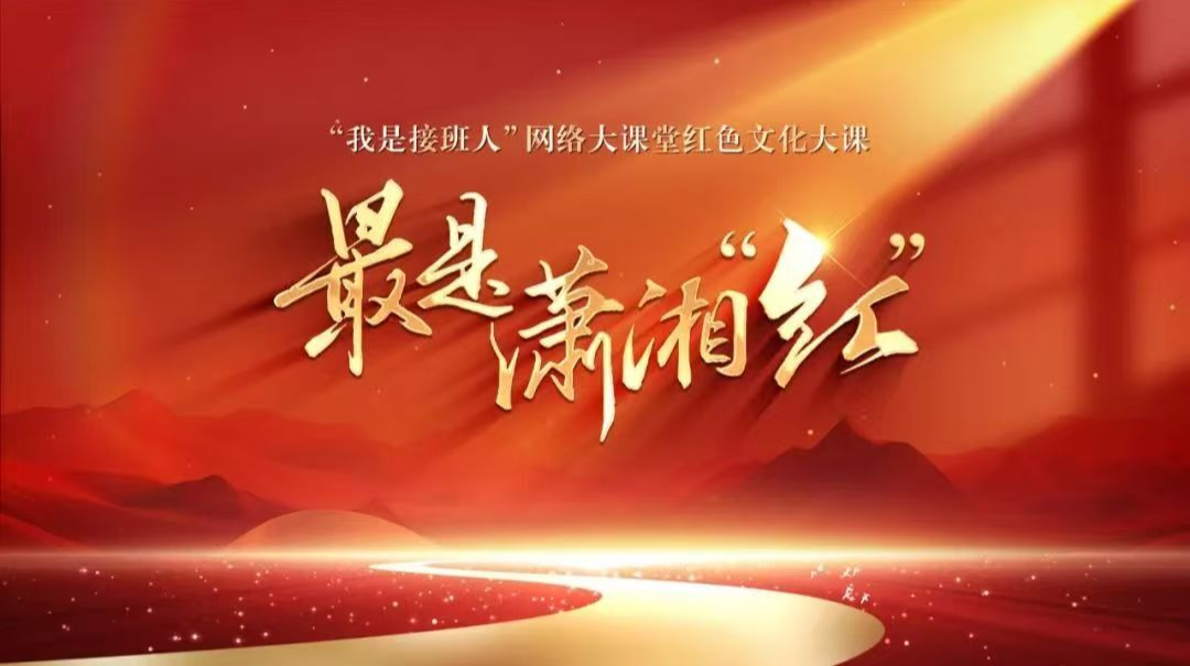 直播｜“我是接班人”网络大课堂《最是潇湘“红”》主题大课