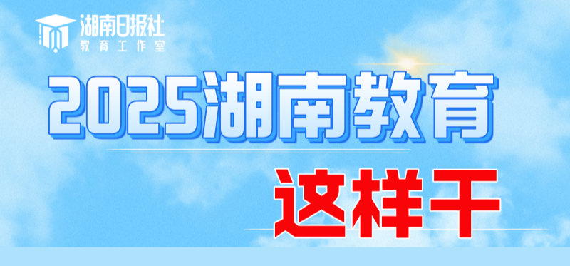 5个“关键词”读懂2025年湖南教育工作这样干