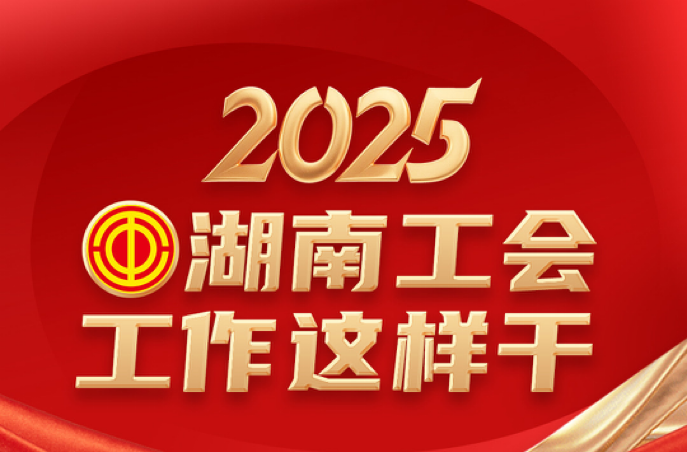 一图读懂|2025湖南工会工作这样干