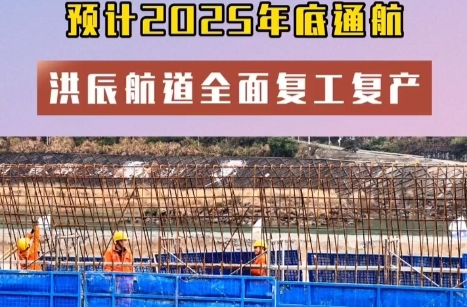 全力以“复”①|洪辰航道全面复工复产 预计2025年底通航