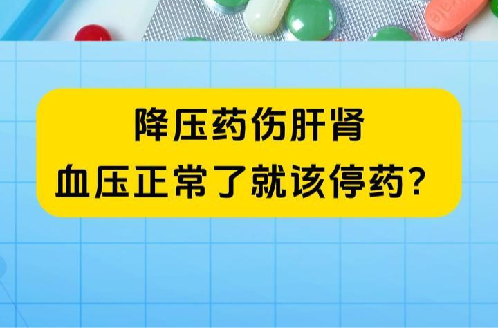 科普一下｜降压药伤肝肾，血压正常了就该停药？