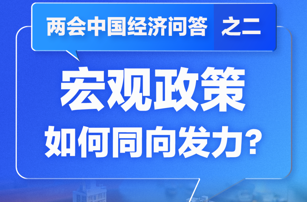 两会中国经济问答|宏观政策如何同向发力？——两会中国经济问答之二