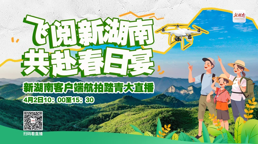 飞阅新湖南，共赴春日宴！4月2日新湖南踏青航拍大直播等你来
