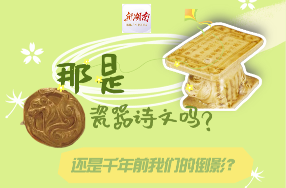四月湘风③丨是瓷器诗文，还是千年前我们的倒影？