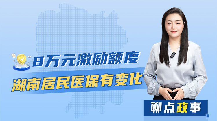 聊點(diǎn)政事 | 8萬(wàn)元激勵(lì)額度，湖南居民醫(yī)保有變化