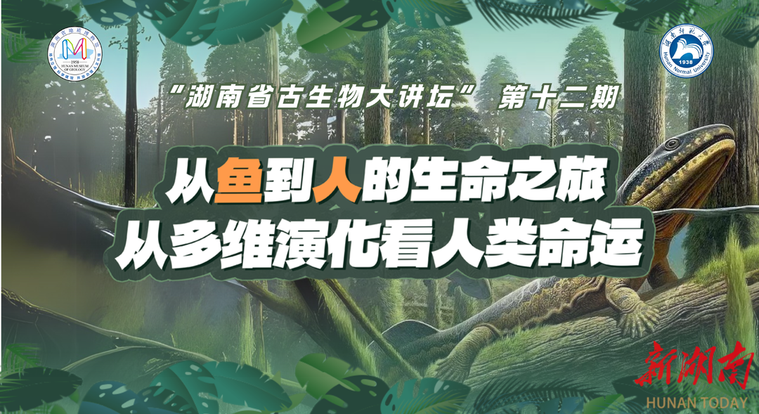 直播 | 【“湖南省古生物大講壇”第十二期】從魚到人的生命之旅——從多維演化看人類命運
