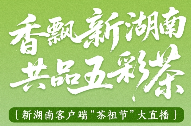直播丨看2025茶祖节，品潇湘“五彩茶” ！还有十轮大奖等你来