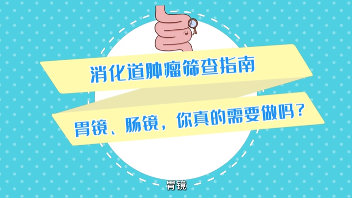 動(dòng)畫視頻｜消化道腫瘤篩查指南——胃鏡、腸鏡，你真的需要做嗎？