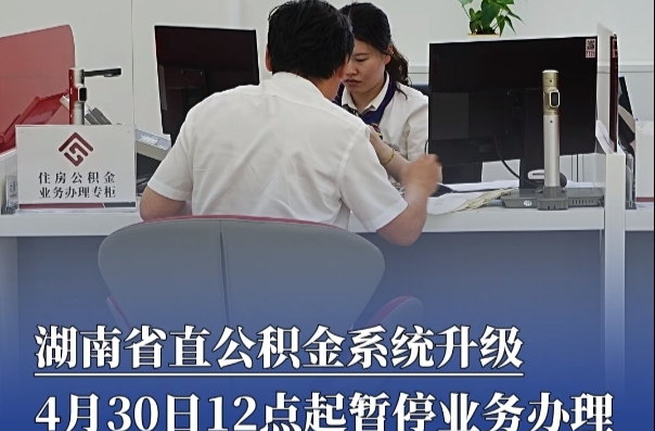 湖南省直公积金系统升级，4月30日12点起暂停业务办理