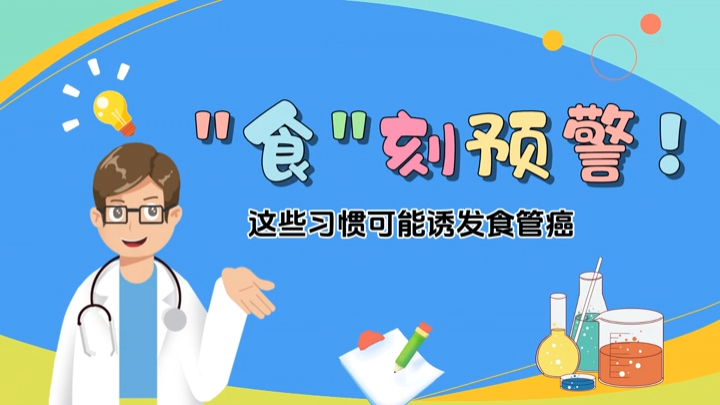 動畫視頻｜“食”刻預警！這些習慣可能誘發(fā)食管癌