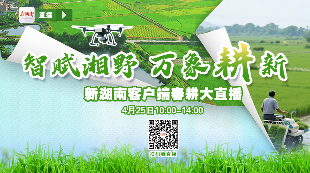 聯(lián)縣直播丨智賦湘野，萬象“耕”新——新湖南客戶端春耕大直播