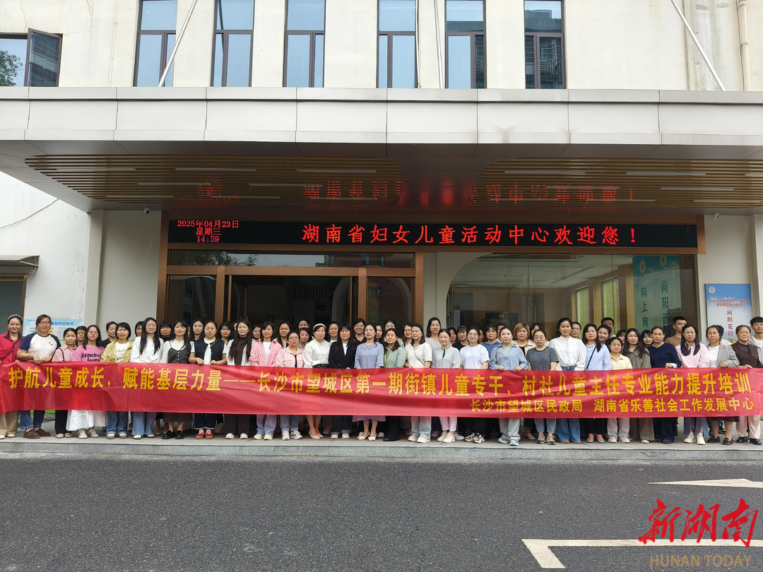 长沙市望城区民政局举办2025年第一期街镇儿童专干、村社儿童主任专业能力提升培训
