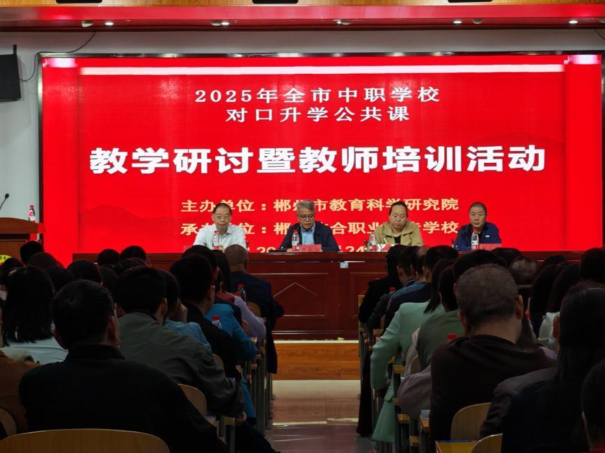 深耕教研升学路，赋能职教发展篇——2025年郴州市中职对口升学公共课教学研讨暨教师培训活动圆满举行