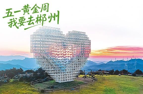 五一黄金周 我要去郴州丨一颗郴心：接住“泼天流量”，郴州诚意宠客！