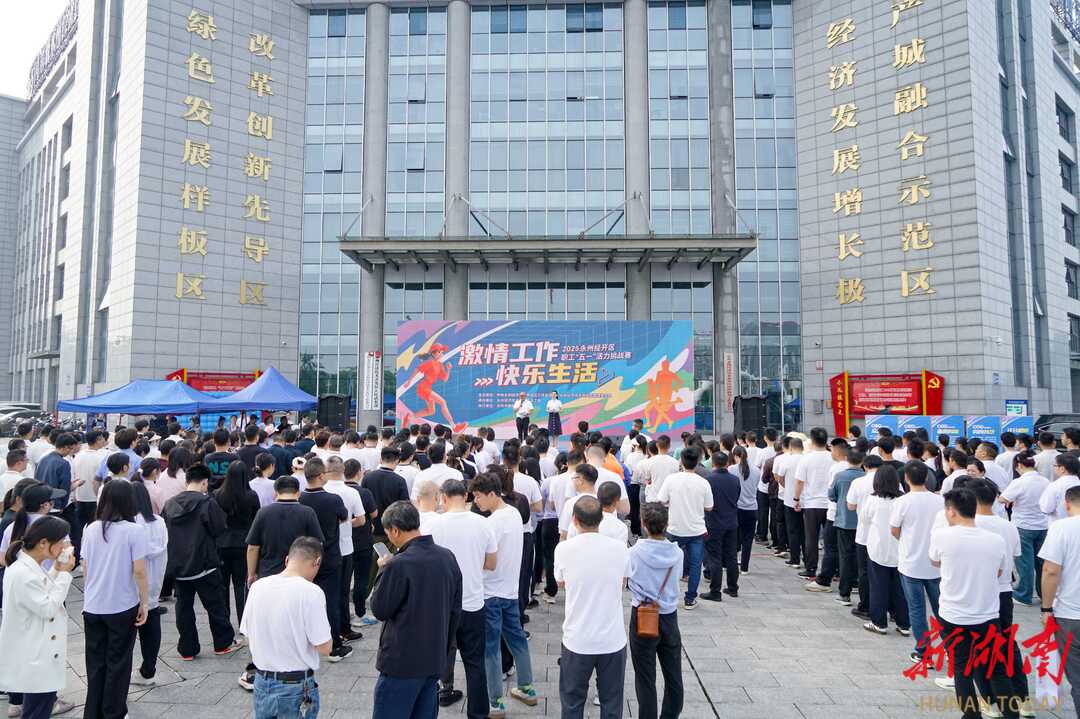 永州经开区职工“五一”活力挑战赛激情开赛 500余名职工同场竞技展风采