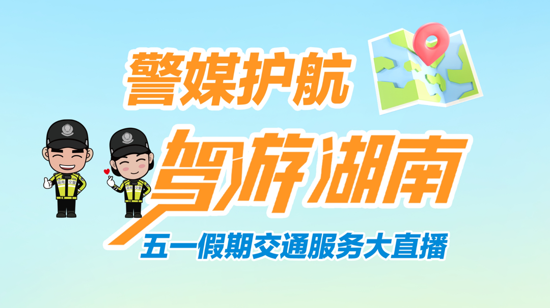 直播回顾丨警媒护航 驾游湖南！“五一”假期交通服务融媒大直播