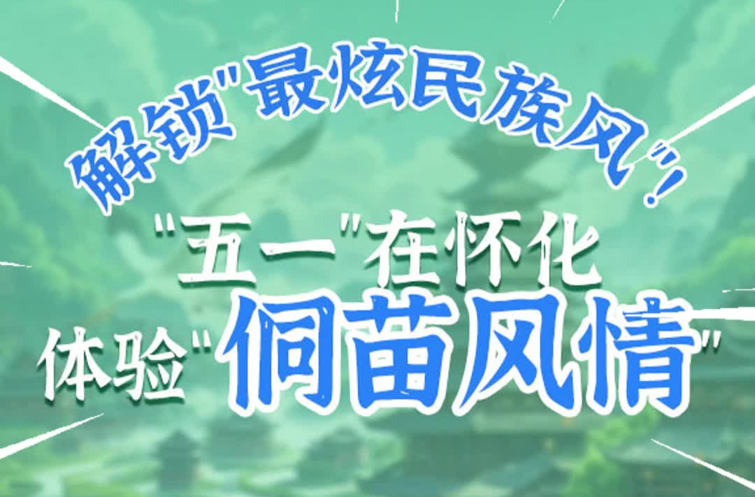 “五一”樂開“懷”?｜視頻：在懷化體驗(yàn)苗侗風(fēng)情  解鎖“最炫民族風(fēng)” ！