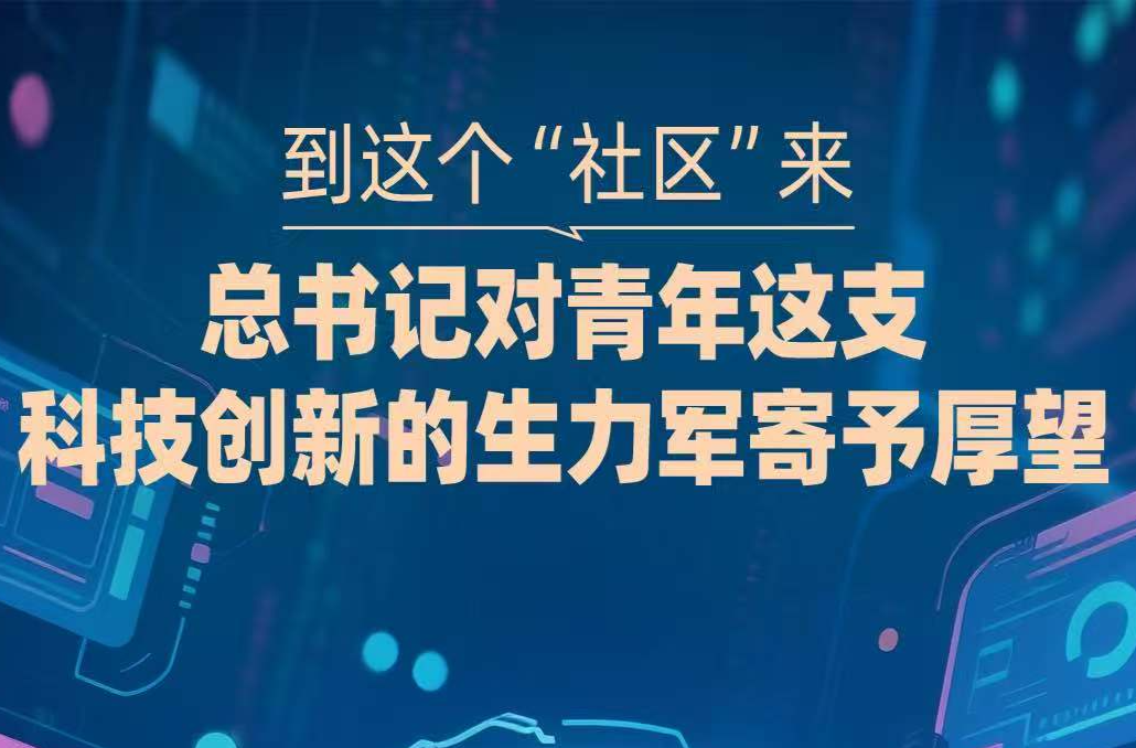 一见·到这个“社区”来，总书记对青年这支科技创新的生力军寄予厚望