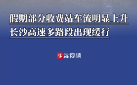 嗨FUN五一｜假期部分收费站车流明显上升，长沙高速多路段出现缓行