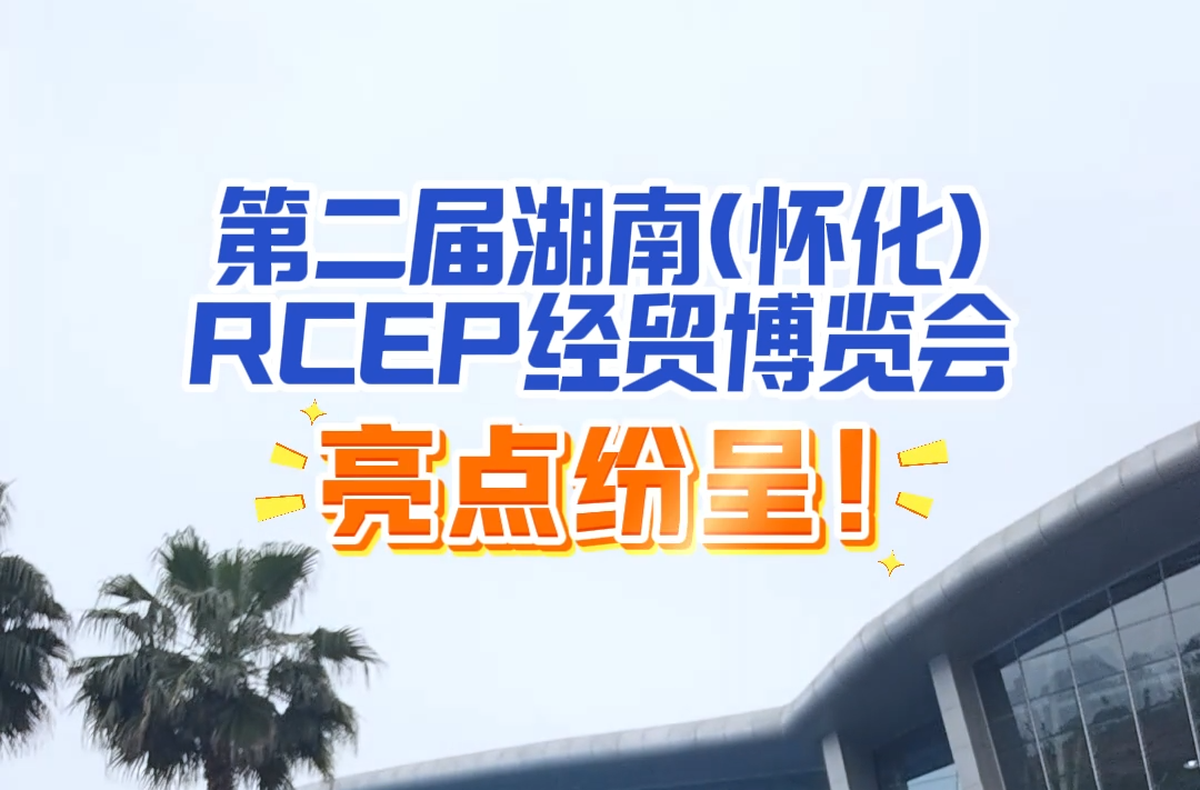 視頻｜第二屆湖南(懷化)RCEP經(jīng)貿(mào)博覽會，亮點紛呈!