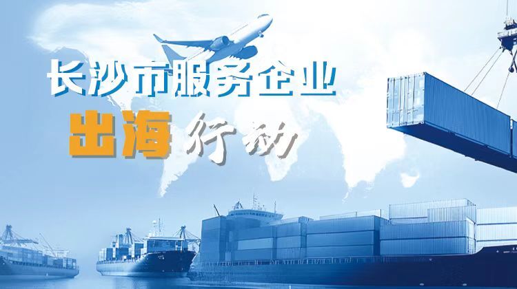 长沙：企业出海“服务包”来了