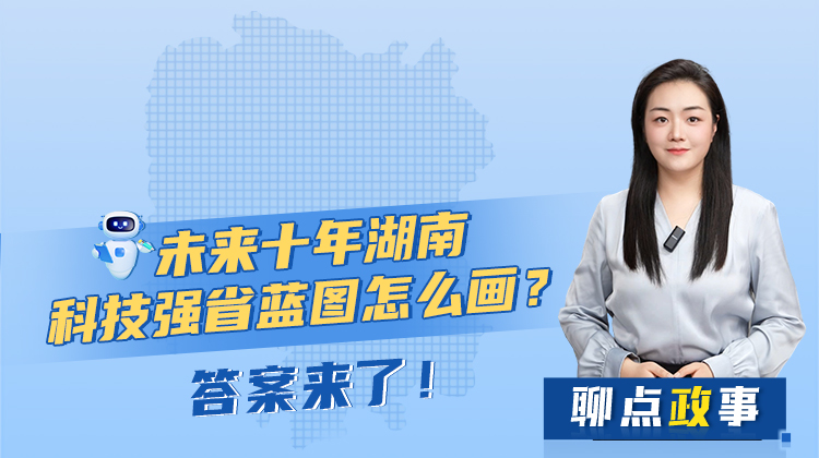 聊点政事 | 未来十年湖南科技强省蓝图怎么画？答案来了！