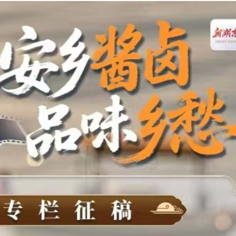 《安乡酱卤 品味乡愁》专栏征稿 ｜ 寻找触动味蕾的故乡记忆（图文/短视频征集）