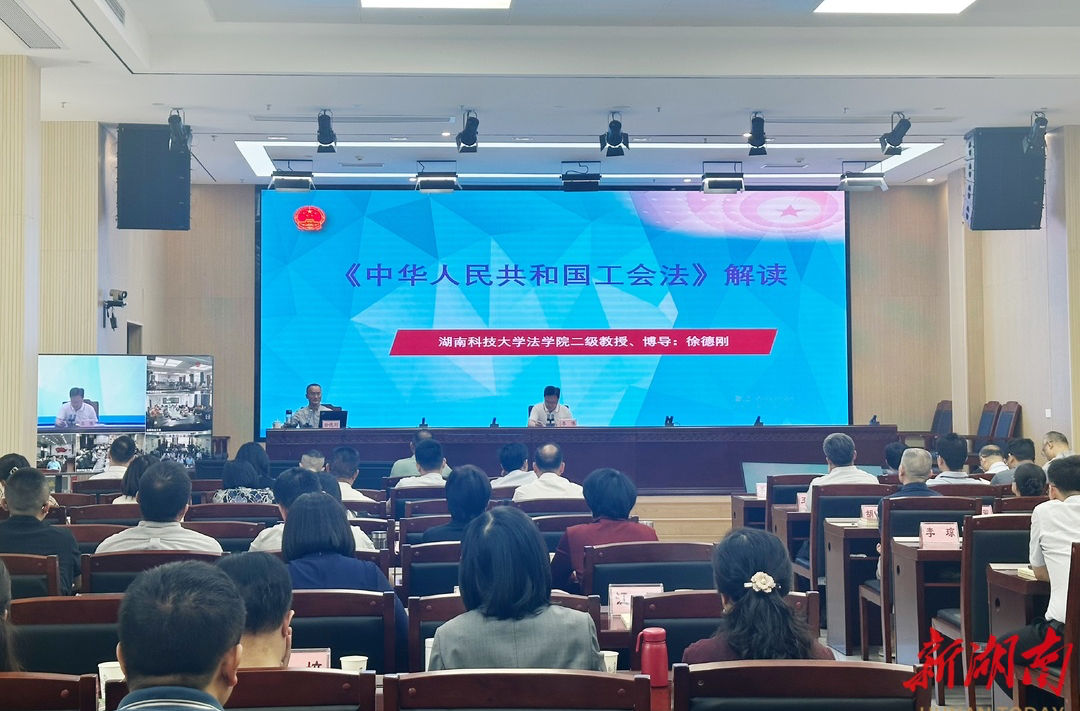 2025年第4期“湘工讲堂”开讲  学习解读《中华人民共和国工会法》