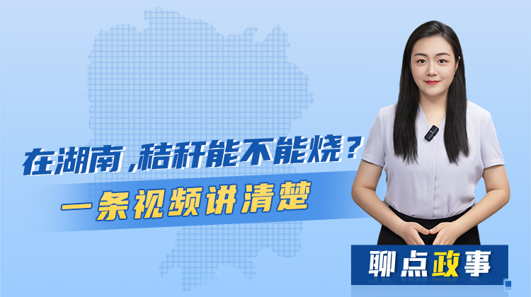 聊点政事 | 在湖南，秸秆能不能烧？一条视频讲清楚