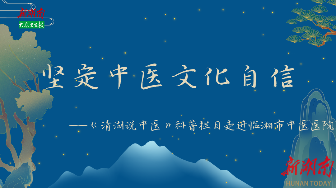 直播预告｜坚定中医文化自信——《清湖说中医》科普栏目走进临湘市中医医院