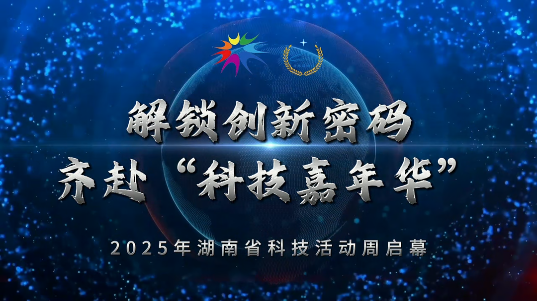 解锁创新密码  齐赴“科技嘉年华”——2025年湖南省科技活动周启幕