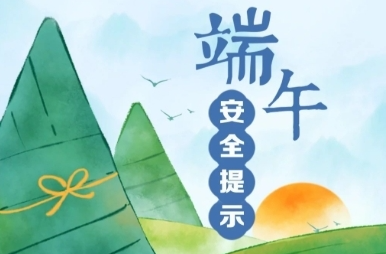 端午将至 安全最“粽”要 这份安全提示请收好！
