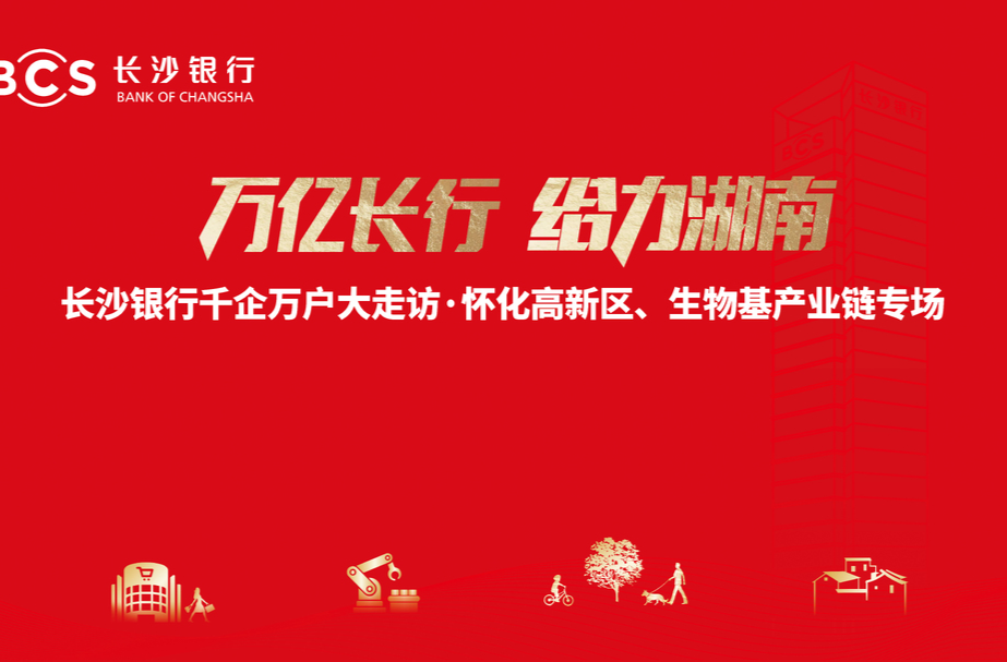 直播｜万亿长行 给力湖南——长沙银行千企万户大走访·怀化高新区、生物基产业链专场