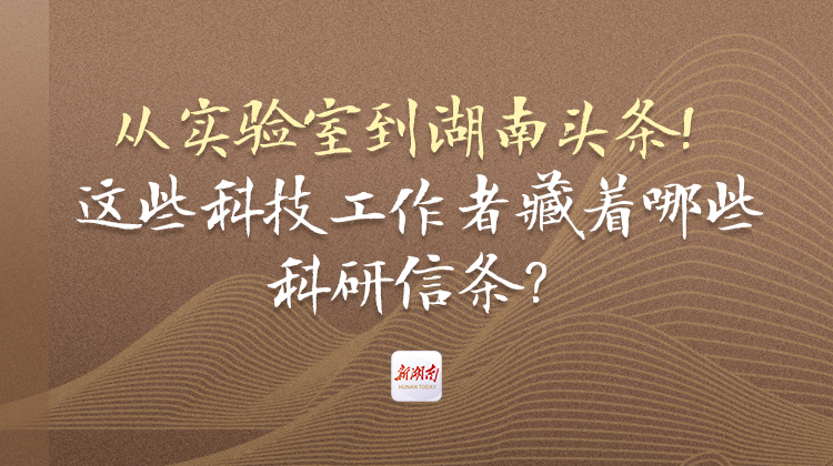 从实验室到湖南头条！这些科技工作者藏着哪些科研信条？