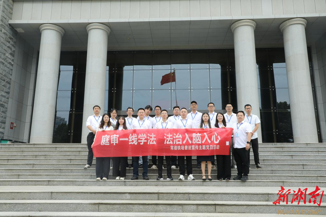 常德铁塔开展“庭审一线学法·法治入脑入心”普法宣传主题党日活动