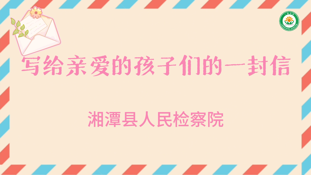 六一特辑丨护“未”成长，湘潭县检察院给孩子们的一封信