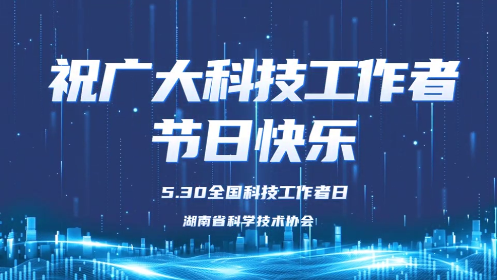 向科技工作者致敬！2025年“全国科技工作者日”湖南主场活动举行